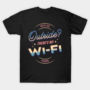 Why Go Outside? There´s No Wi-Fi There T-Shirt